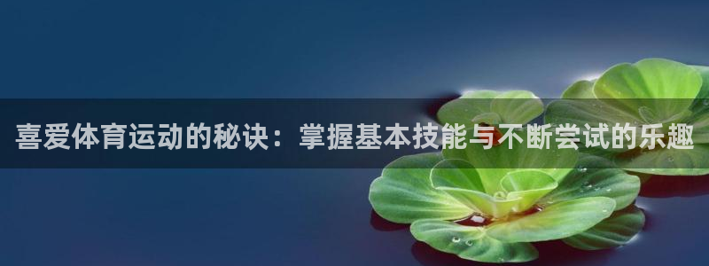 米兰体育官网下载招商电话号码是多少号:喜爱体育运动的秘诀:掌